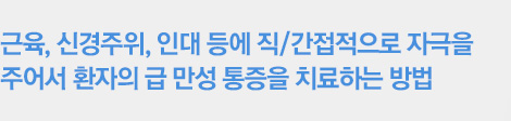 근육, 신경주위, 인대 등에 직/간접적으로 자극을 주어서 환자의 급 만성 통증을 치료하는 방법