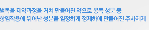 벌독을 제약과정을 거쳐 만들어진 약으로 봉독 성분 중 항염작용에 뛰어난 성분을 일정하게 정제하에 만들어진 주사제제